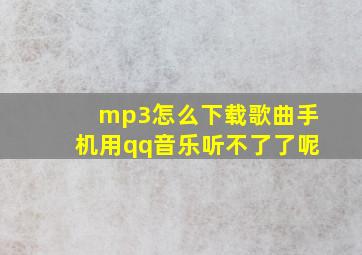 mp3怎么下载歌曲手机用qq音乐听不了了呢