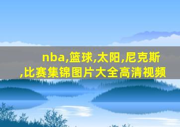 nba,篮球,太阳,尼克斯,比赛集锦图片大全高清视频