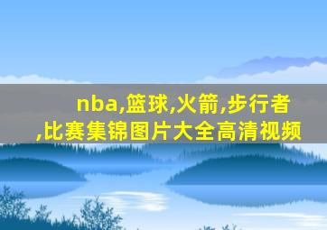 nba,篮球,火箭,步行者,比赛集锦图片大全高清视频