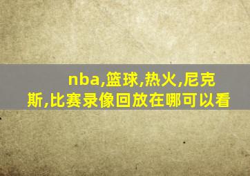 nba,篮球,热火,尼克斯,比赛录像回放在哪可以看