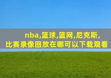 nba,篮球,篮网,尼克斯,比赛录像回放在哪可以下载观看