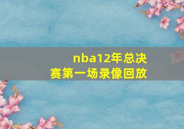 nba12年总决赛第一场录像回放