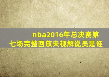 nba2016年总决赛第七场完整回放央视解说员是谁