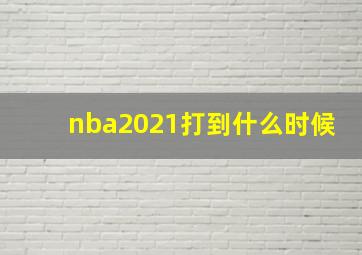 nba2021打到什么时候