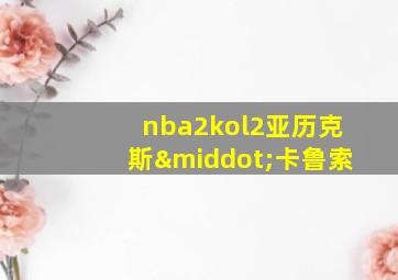 nba2kol2亚历克斯·卡鲁索