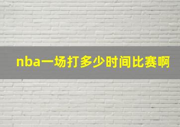 nba一场打多少时间比赛啊