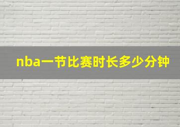 nba一节比赛时长多少分钟