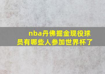 nba丹佛掘金现役球员有哪些人参加世界杯了