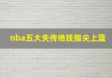 nba五大失传绝技指尖上篮