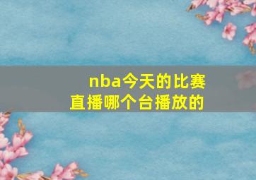 nba今天的比赛直播哪个台播放的