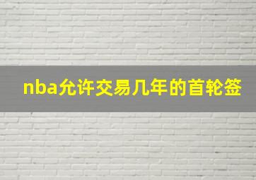 nba允许交易几年的首轮签