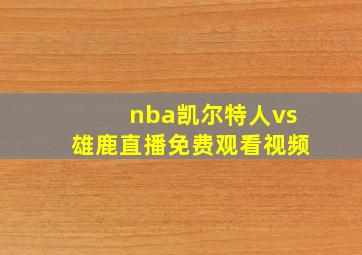 nba凯尔特人vs雄鹿直播免费观看视频