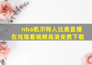 nba凯尔特人比赛直播在线观看视频高清免费下载