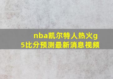 nba凯尔特人热火g5比分预测最新消息视频