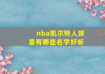 nba凯尔特人球星有哪些名字好听