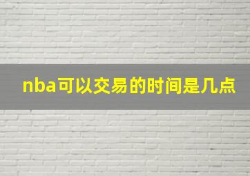 nba可以交易的时间是几点