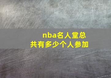 nba名人堂总共有多少个人参加