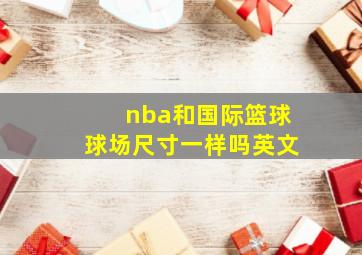 nba和国际篮球球场尺寸一样吗英文