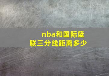 nba和国际篮联三分线距离多少