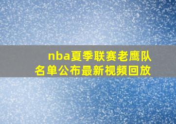 nba夏季联赛老鹰队名单公布最新视频回放