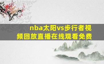 nba太阳vs步行者视频回放直播在线观看免费