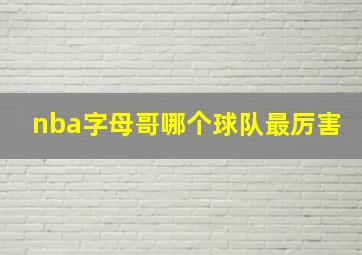 nba字母哥哪个球队最厉害