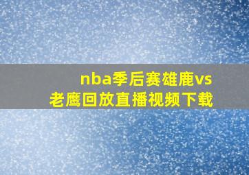 nba季后赛雄鹿vs老鹰回放直播视频下载