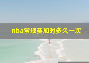 nba常规赛加时多久一次