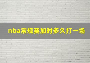 nba常规赛加时多久打一场