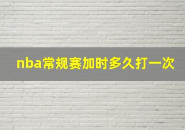 nba常规赛加时多久打一次