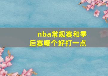 nba常规赛和季后赛哪个好打一点