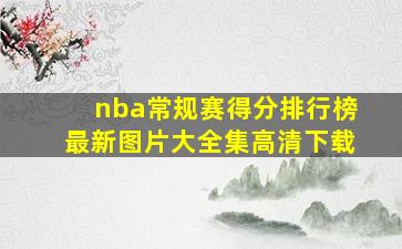 nba常规赛得分排行榜最新图片大全集高清下载