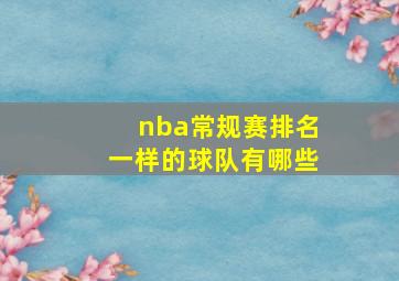 nba常规赛排名一样的球队有哪些