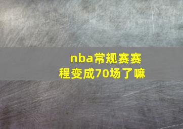 nba常规赛赛程变成70场了嘛