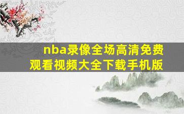 nba录像全场高清免费观看视频大全下载手机版