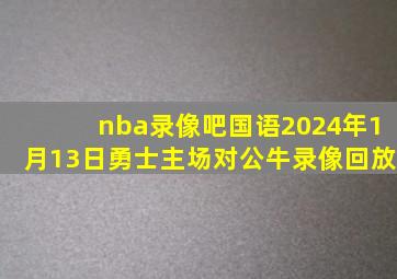 nba录像吧国语2024年1月13日勇士主场对公牛录像回放