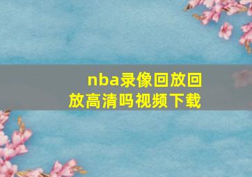 nba录像回放回放高清吗视频下载