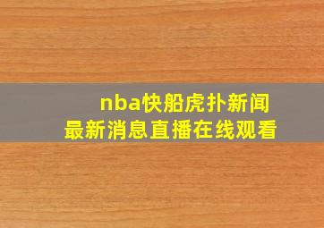 nba快船虎扑新闻最新消息直播在线观看