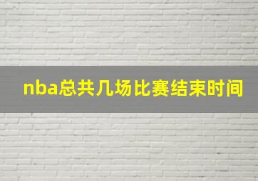 nba总共几场比赛结束时间