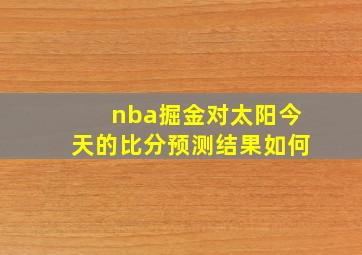 nba掘金对太阳今天的比分预测结果如何