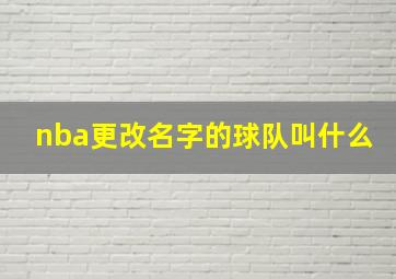 nba更改名字的球队叫什么