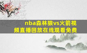 nba森林狼vs火箭视频直播回放在线观看免费