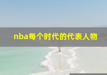 nba每个时代的代表人物