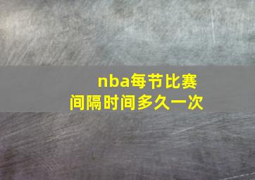 nba每节比赛间隔时间多久一次