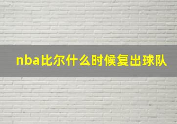 nba比尔什么时候复出球队