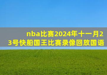 nba比赛2024年十一月23号快船国王比赛录像回放国语