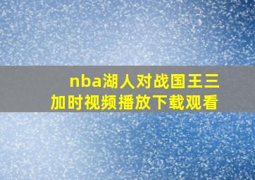 nba湖人对战国王三加时视频播放下载观看