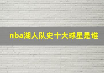 nba湖人队史十大球星是谁