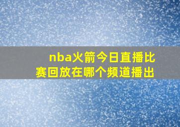 nba火箭今日直播比赛回放在哪个频道播出