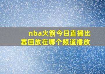 nba火箭今日直播比赛回放在哪个频道播放